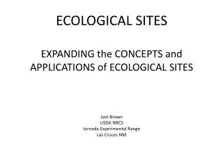 ECOLOGICAL SITES EXPANDING the CONCEPTS and APPLICATIONS of ECOLOGICAL SITES Joel Brown USDA NRCS