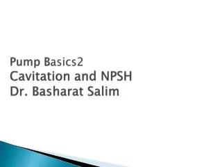 Pump B asics2 Cavitation and NPSH Dr. Basharat Salim