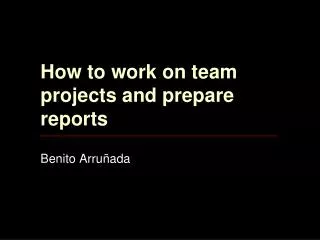 How to work on team projects and prepare reports