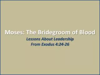 Moses: The Bridegroom of Blood Lessons About Leadership From Exodus 4:24-26
