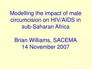 Modelling the impact of male circumcision on HIV/AIDS in sub-Saharan Africa Brian Williams, SACEMA