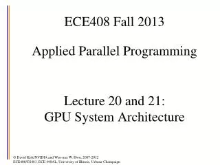 ECE408 Fall 2013 Applied Parallel Programming Lecture 20 and 21: GPU System Architecture