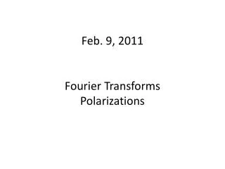Feb. 9, 2011 Fourier Transforms Polarizations