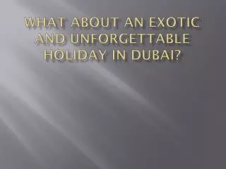 What about an exotic and unforgettable holiday in Dubai?