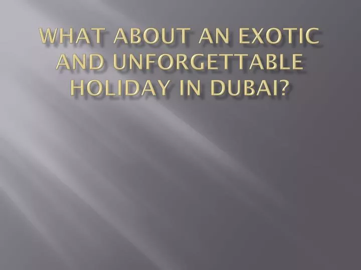 what about an exotic and unforgettable holiday in dubai