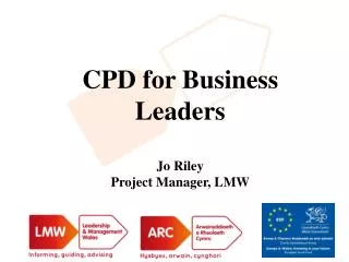 CPD for Business Leaders Jo Riley Project Manager, LMW