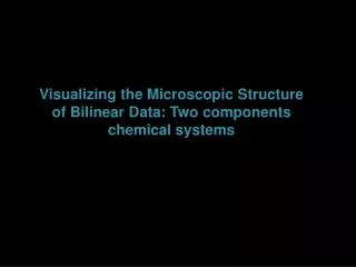 Visualizing the Microscopic Structure of Bilinear Data: Two components chemical systems