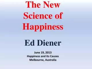 The New Science of Happiness Ed Diener June 19, 2013 Happiness and its Causes