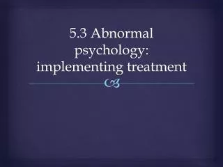 5.3 Abnormal psychology: implementing treatment