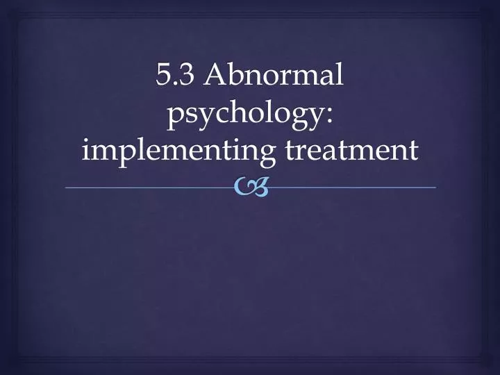5 3 abnormal psychology implementing treatment