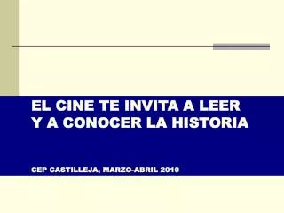 EL CINE TE INVITA A LEER 	Y A CONOCER LA HISTORIA 	CEP CASTILLEJA, MARZO-ABRIL 2010