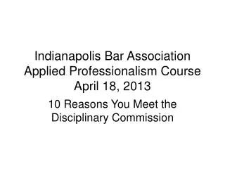 Indianapolis Bar Association Applied Professionalism Course April 18, 2013