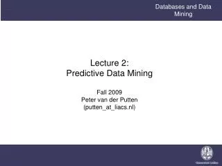 Lecture 2: Predictive Data Mining Fall 2009 Peter van der Putten (putten_at_liacs.nl)