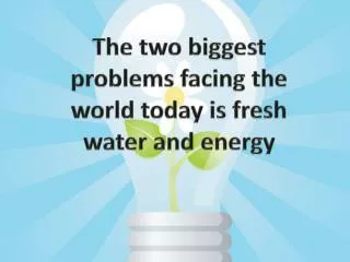 The t wo biggest problems facing th e world today is fresh water and energy