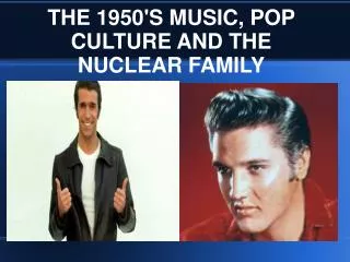 THE 1950'S MUSIC, POP CULTURE AND THE NUCLEAR FAMILY