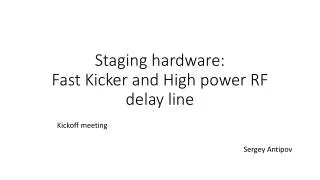Staging hardware: Fast Kicker and High power RF delay line