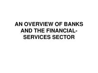 AN OVERVIEW OF BANKS AND THE FINANCIAL-SERVICES SECTOR