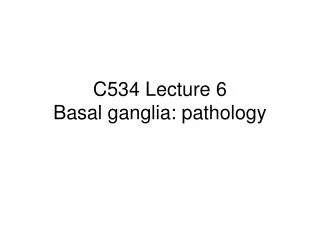 C534 Lecture 6 Basal ganglia: pathology