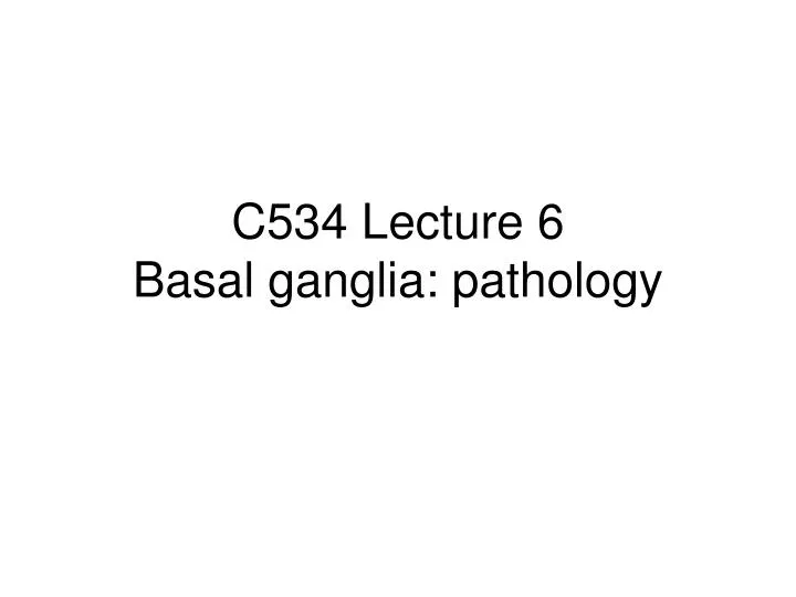 c534 lecture 6 basal ganglia pathology
