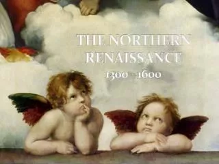THE NORTHERN RENAISSANCE 1300 - 1600