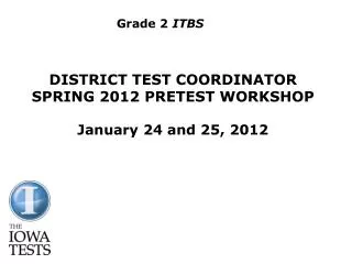 DISTRICT TEST COORDINATOR SPRING 2012 PRETEST WORKSHOP January 24 and 25, 2012