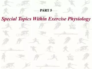 PART 5 Special Topics Within Exercise Physiology