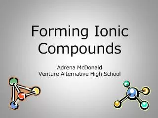 Forming Ionic Compounds A drena McDonald Venture Alternative High School