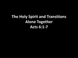 The Holy Spirit and Transitions Alone Together Acts 6:1-7