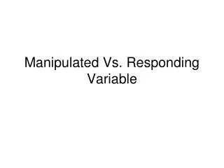 Manipulated Vs. Responding Variable