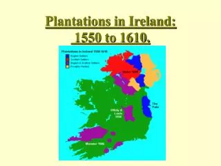 Plantations in Ireland: 1550 to 1610.