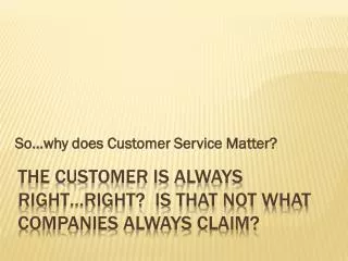 The customer is always right…right? is that not what companies always CLAIM?