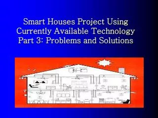 Smart Houses Project Using Currently Available Technology Part 3: Problems and Solutions