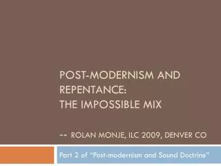 Post-MODERNISM and REPENTANCE: The impossible mix -- rolan Monje , ILC 2009, denver co