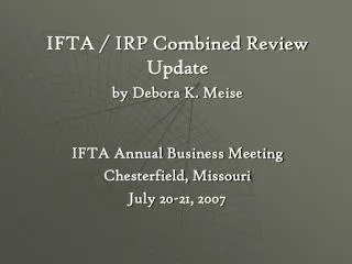 IFTA / IRP Combined Review Update by Debora K. Meise IFTA Annual Business Meeting