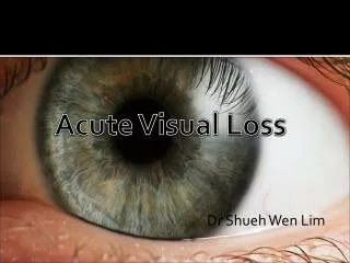 Acute Visual Loss Dr Shueh Wen Lim