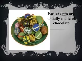 Easter eggs are usually made of chocolate