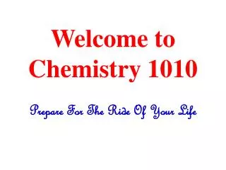 Welcome to Chemistry 1010 Prepare For The Ride Of Your Life