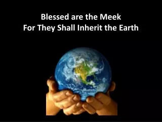 Blessed are the Meek For They Shall Inherit the Earth