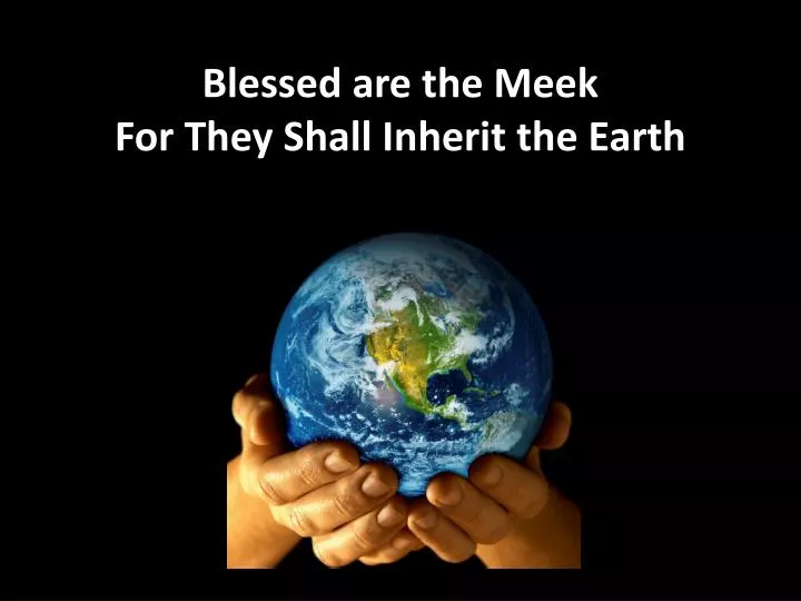 blessed are the meek for they shall inherit the earth