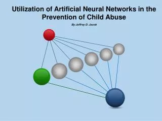 Utilization of Artificial Neural Networks in the Prevention of Child A buse By Jeffrey D. Jacob