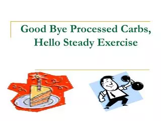 Good Bye Processed Carbs, Hello Steady Exercise