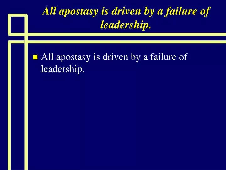 all apostasy is driven by a failure of leadership