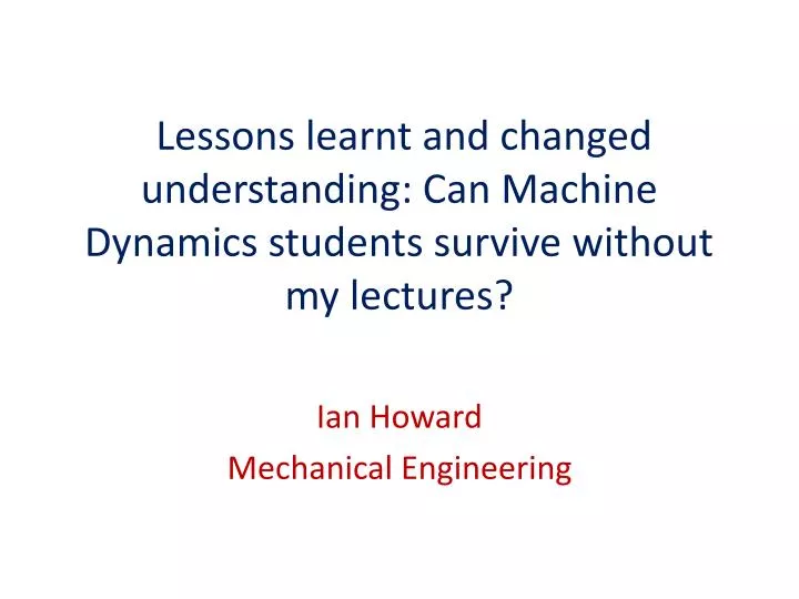 lessons learnt and changed understanding can machine dynamics students survive without my lectures