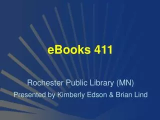 eBooks 411 Rochester Public Library (MN) Presented by Kimberly Edson &amp; Brian Lind