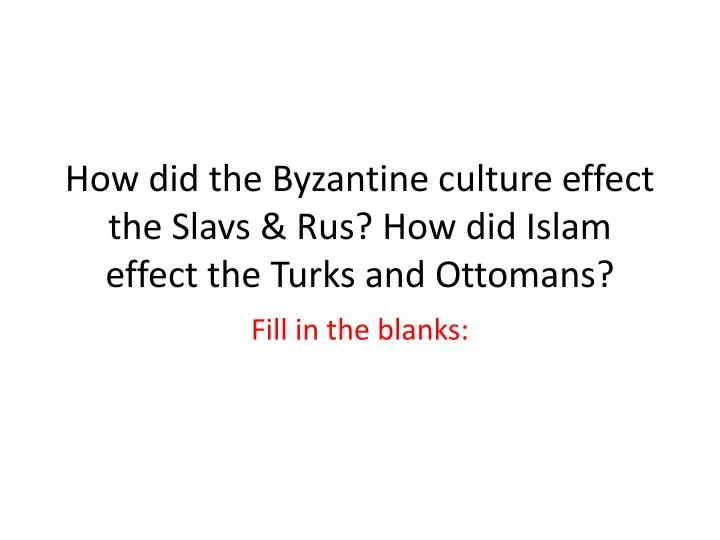 how did the byzantine culture effect the slavs rus how did islam effect the turks and ottomans