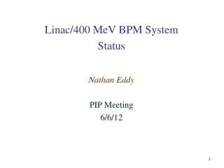 Linac /400 MeV BPM System Status Nathan Eddy PIP Meeting 6/6/12
