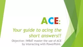 A C E : Your guide to acing the short answers!!