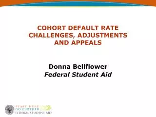 COHORT DEFAULT RATE CHALLENGES, ADJUSTMENTS AND APPEALS Donna Bellflower Federal Student Aid