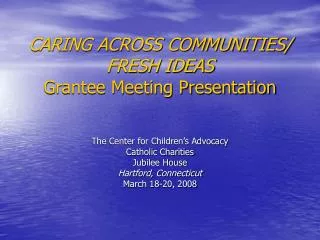 CARING ACROSS COMMUNITIES/ FRESH IDEAS Grantee Meeting Presentation