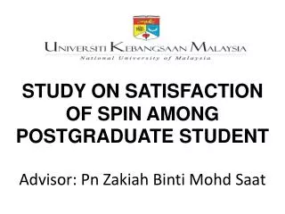 STUDY ON SATISFACTION OF SPIN AMONG POSTGRADUATE STUDENT Advisor: Pn Zakiah Binti Mohd Saat